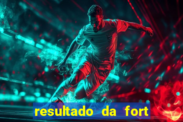 resultado da fort de hoje